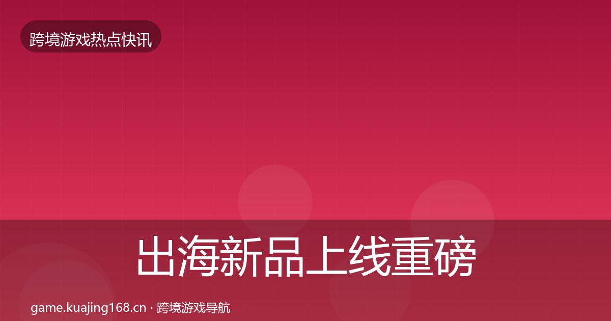 出海新品上线重磅消息入门到进阶