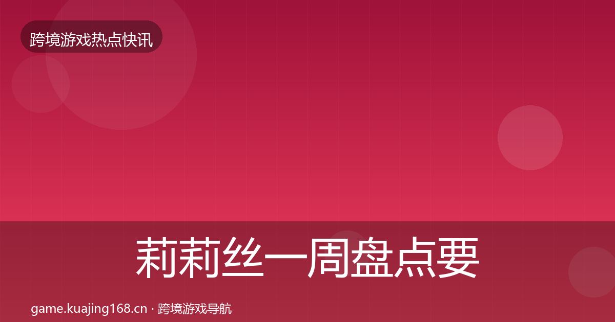 莉莉丝一周盘点要点梳理