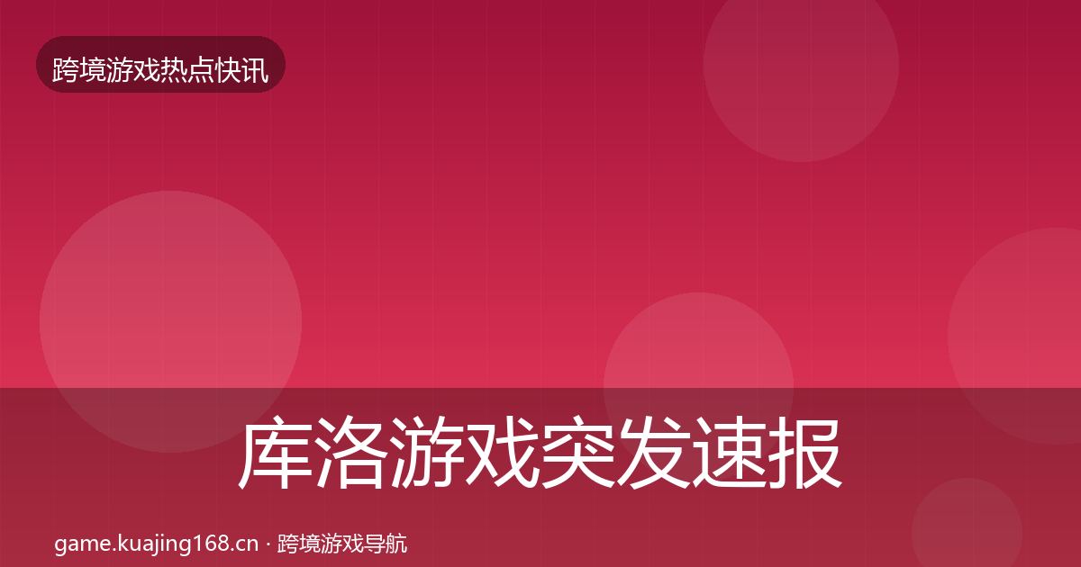 库洛游戏突发速报入门到进阶