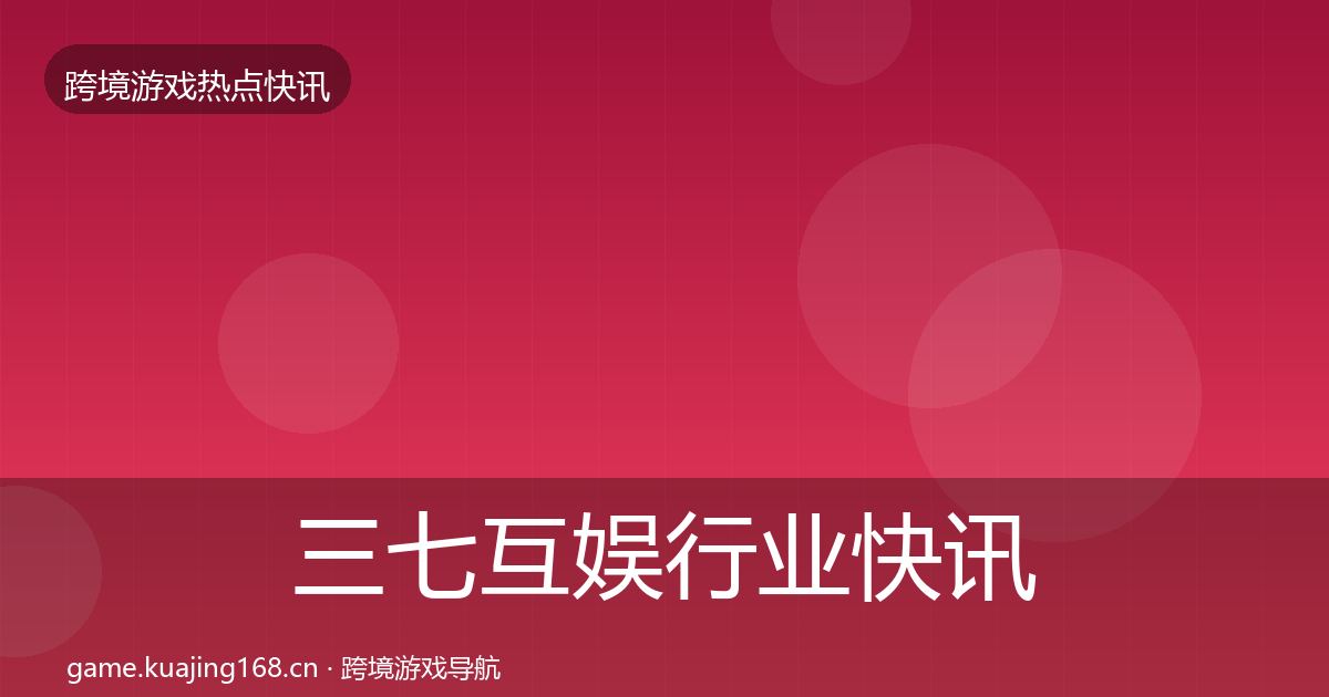 三七互娱行业快讯入门到进阶