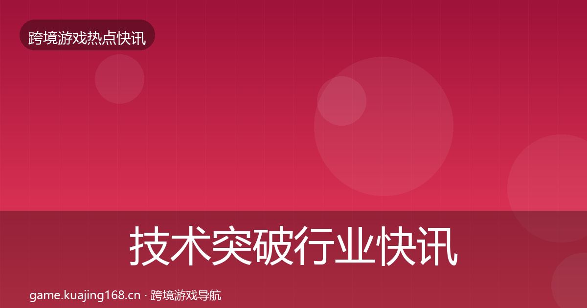 技术突破行业快讯要点梳理