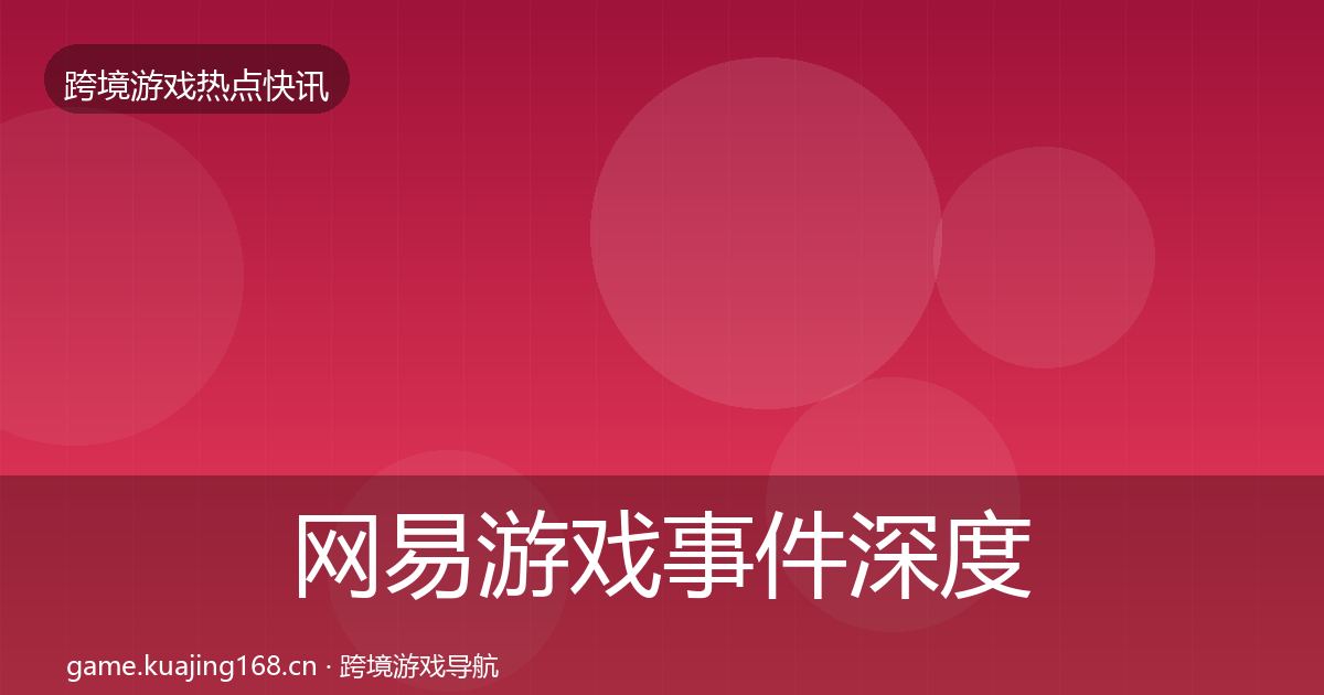 网易游戏事件深度解读全攻略