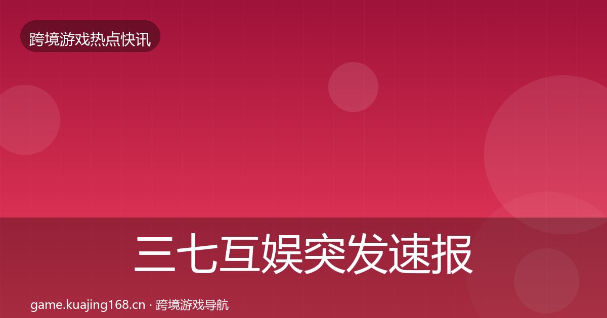 三七互娱突发速报入门到进阶
