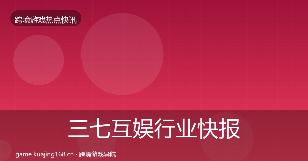 三七互娱行业快报入门到进阶