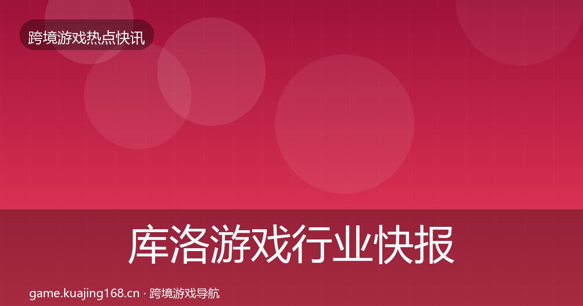 库洛游戏行业快报入门到进阶