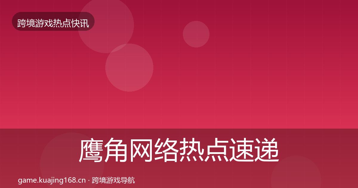 鹰角网络热点速递要点梳理