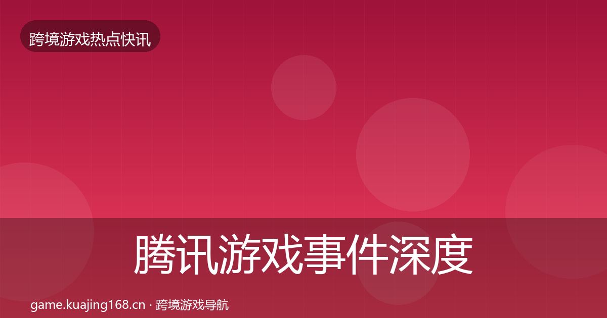 腾讯游戏事件深度解读全攻略