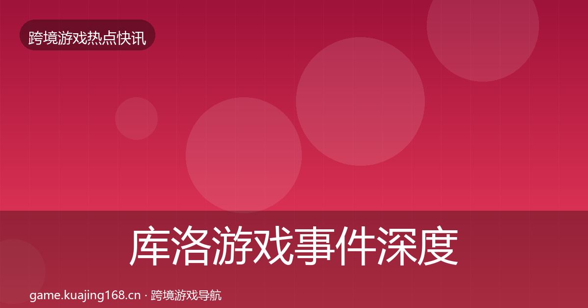 库洛游戏事件深度解读入门到进阶