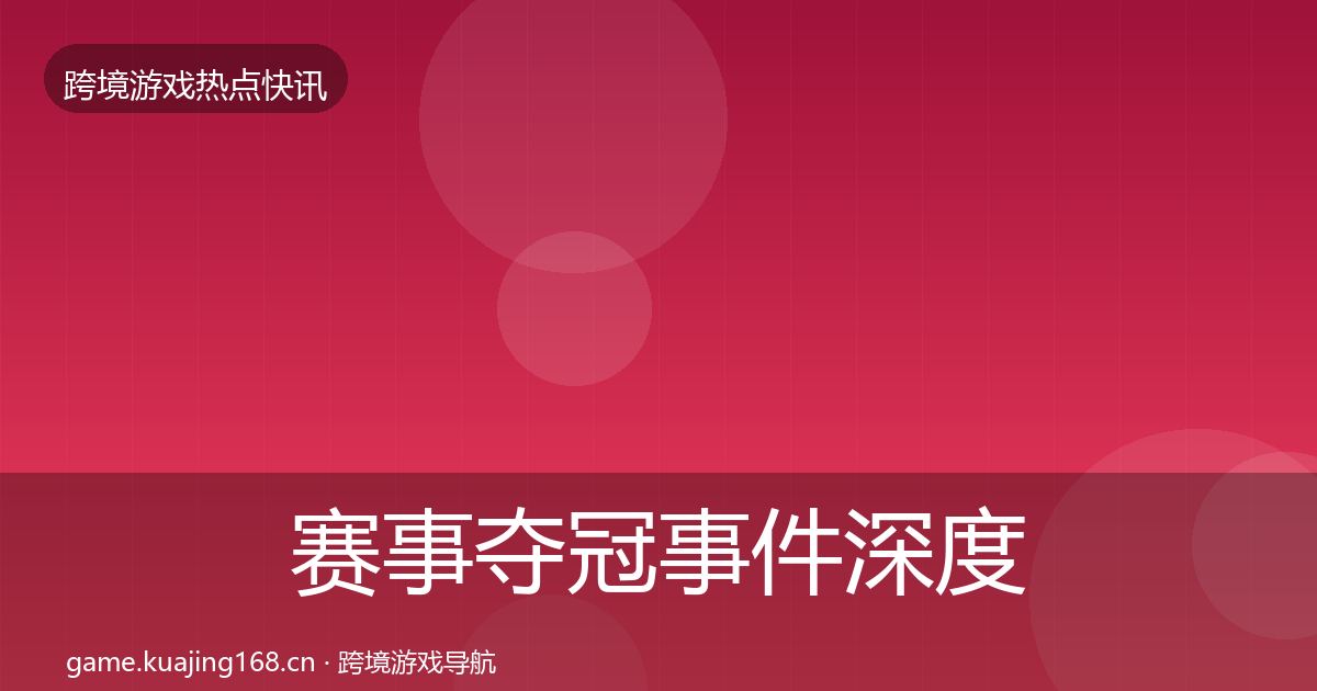 赛事夺冠事件深度解读实践指南