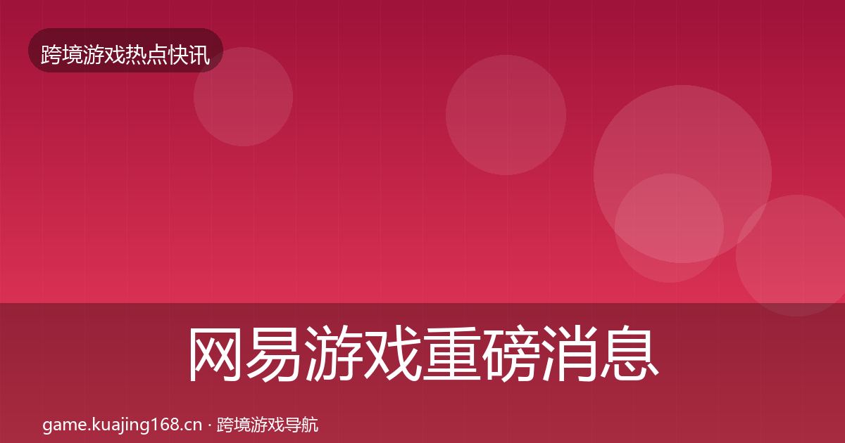 网易游戏重磅消息全攻略