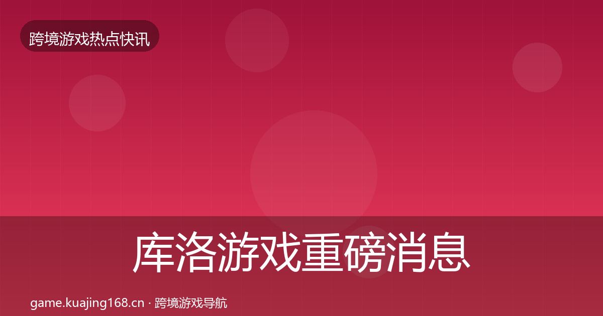 库洛游戏重磅消息入门到进阶