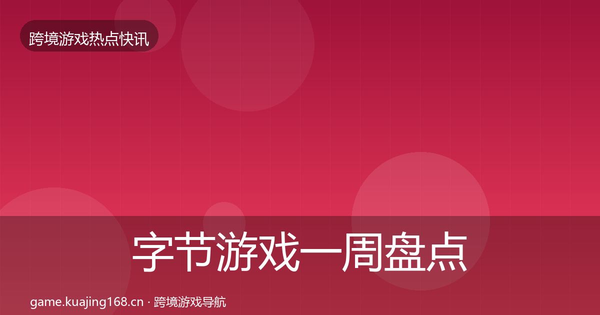 字节游戏一周盘点实践指南