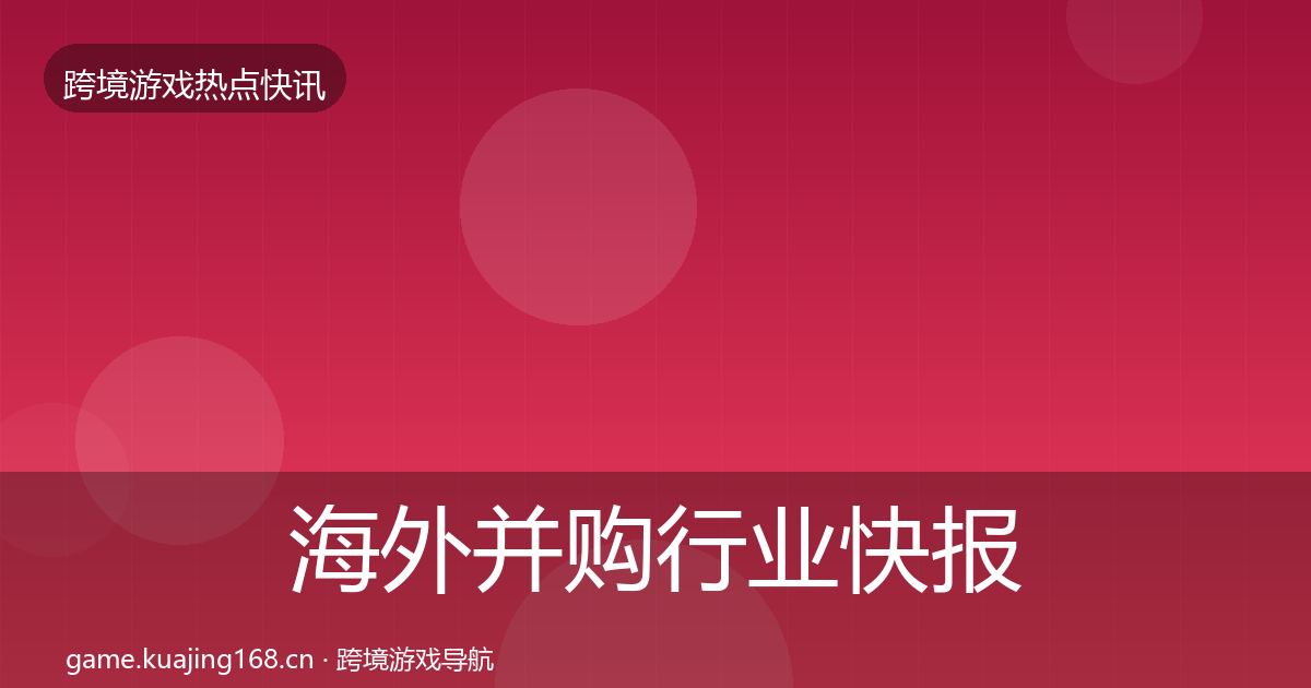 海外并购行业快报全攻略