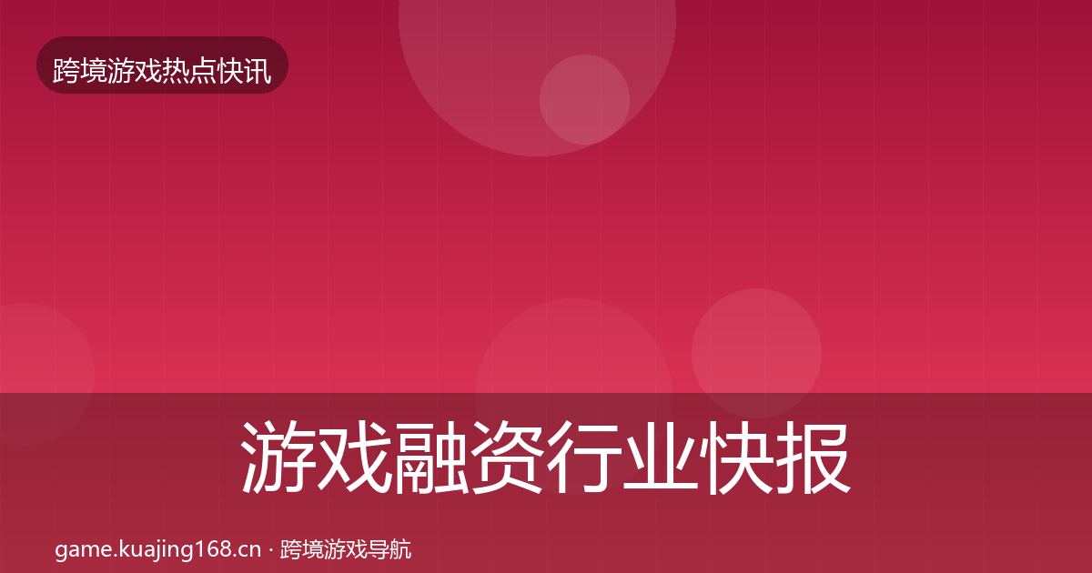 游戏融资行业快报实践指南