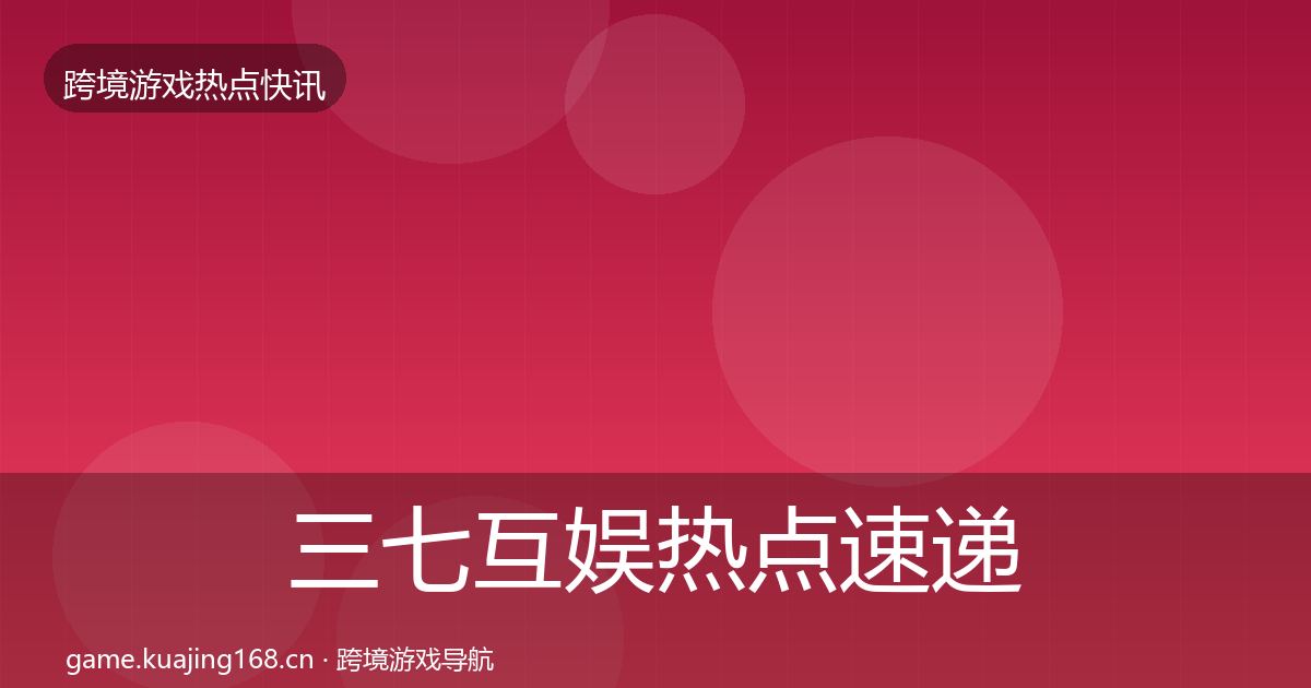 三七互娱热点速递入门到进阶