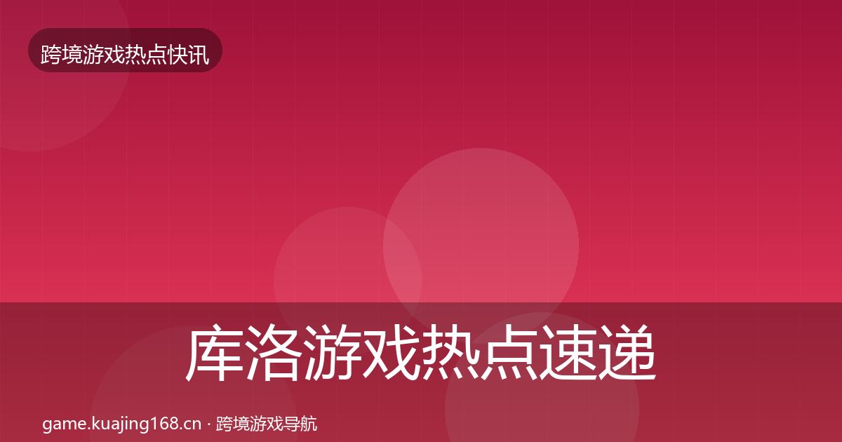 库洛游戏热点速递入门到进阶