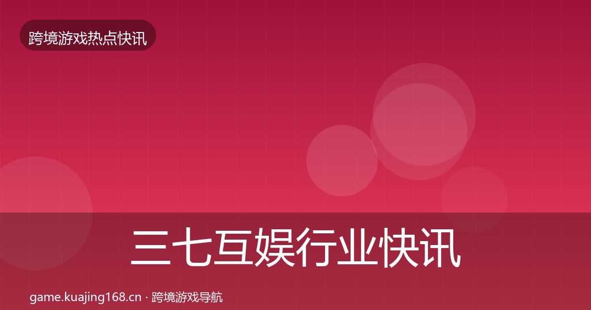 三七互娱行业快讯入门到进阶