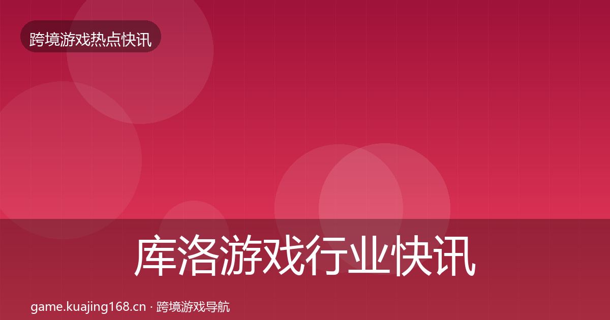 库洛游戏行业快讯入门到进阶
