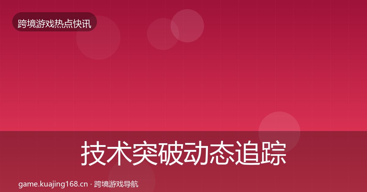 技术突破动态追踪要点梳理·第3575篇