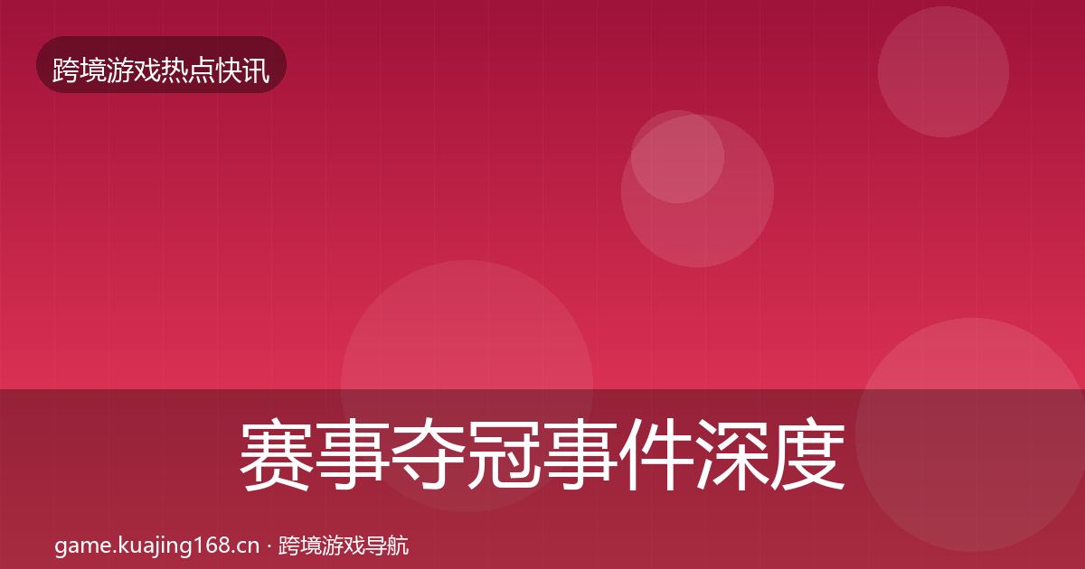 赛事夺冠事件深度解读实践指南·第3580篇
