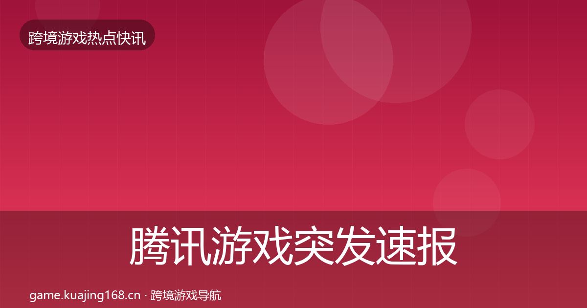 腾讯游戏突发速报全攻略·第3591篇