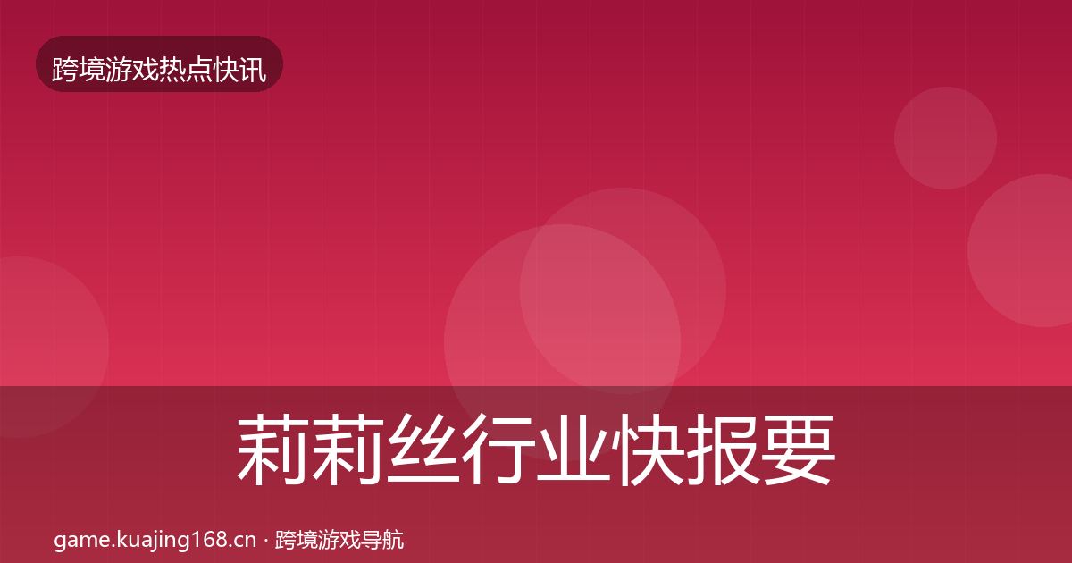 莉莉丝行业快报要点梳理·第3596篇