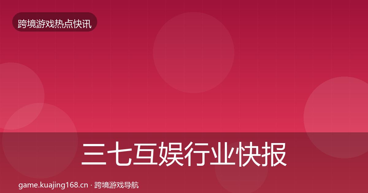 三七互娱行业快报入门到进阶·第3596篇