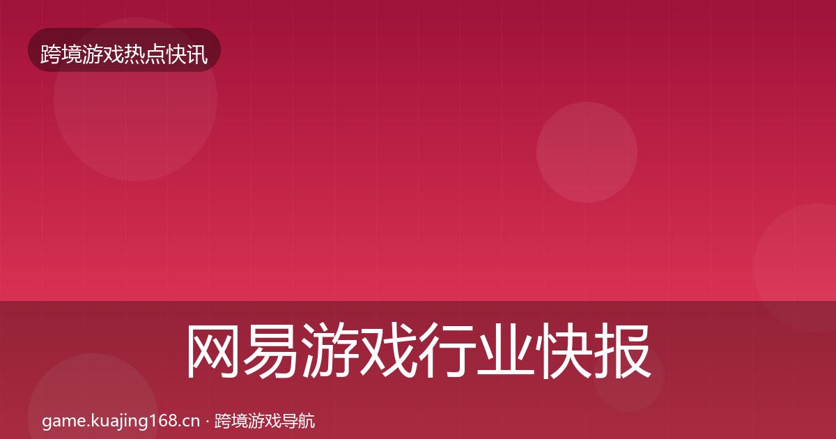 网易游戏行业快报全攻略·第3597篇