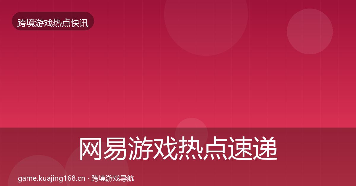网易游戏热点速递全攻略·第3602篇