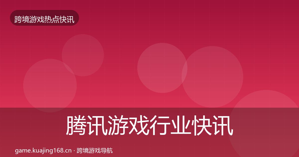 腾讯游戏行业快讯全攻略·第3606篇