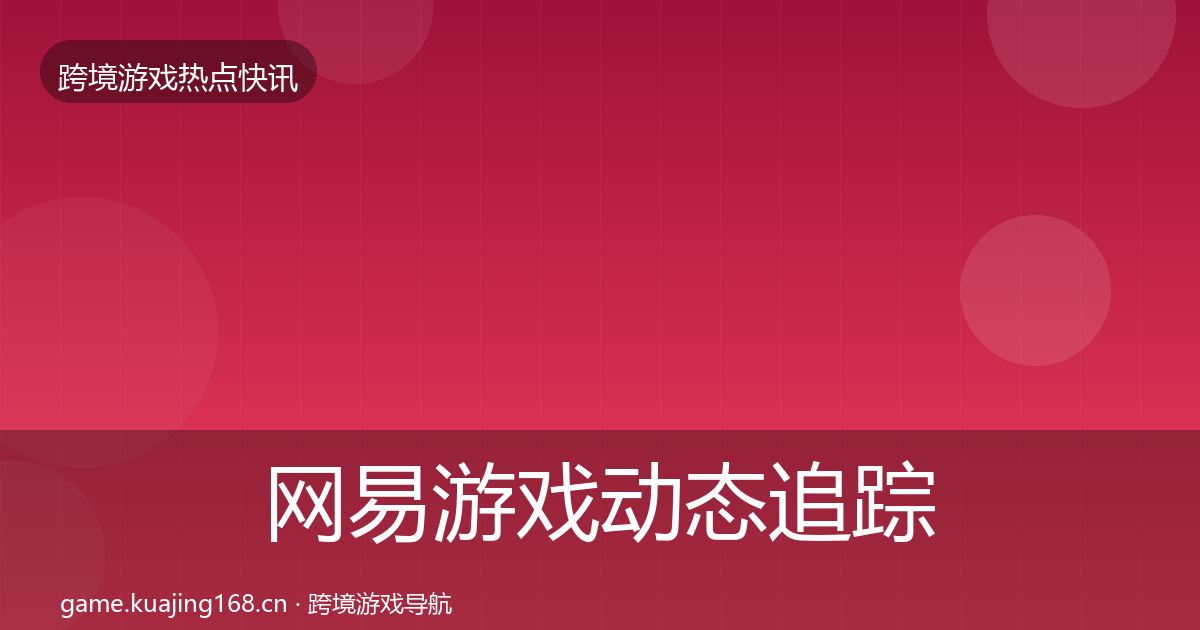 网易游戏动态追踪全攻略·第3612篇