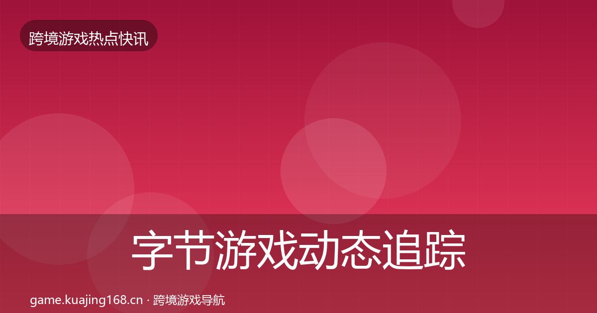 字节游戏动态追踪实践指南·第3612篇