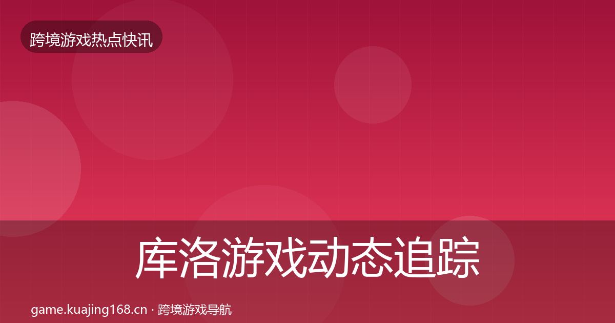 库洛游戏动态追踪入门到进阶·第3612篇
