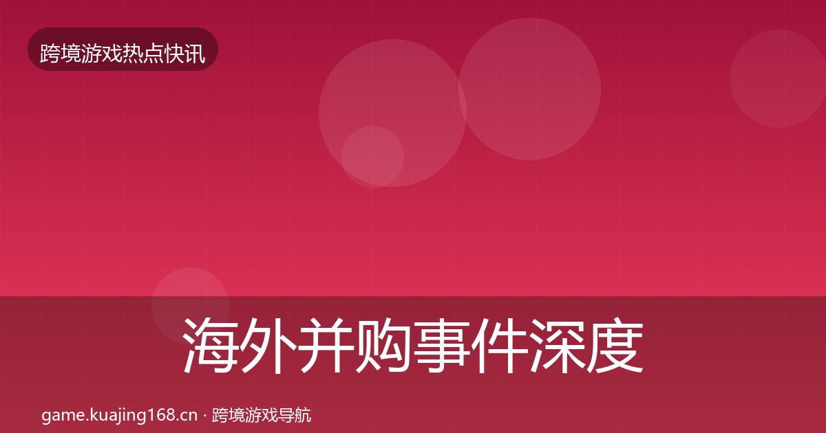 海外并购事件深度解读全攻略·第3619篇