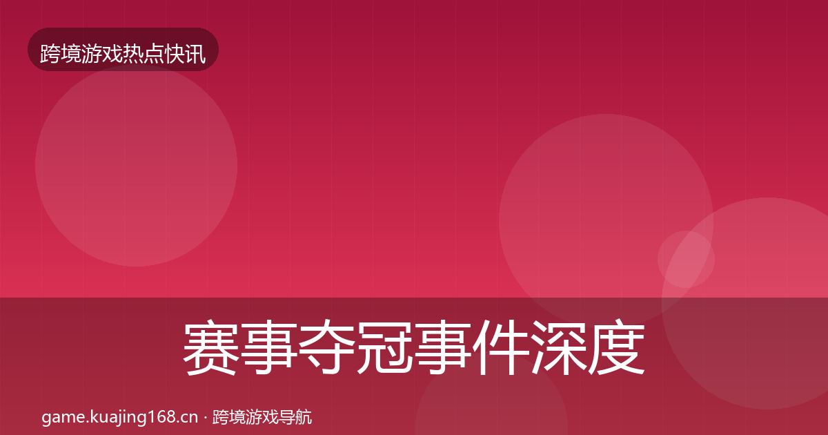 赛事夺冠事件深度解读实践指南·第3620篇