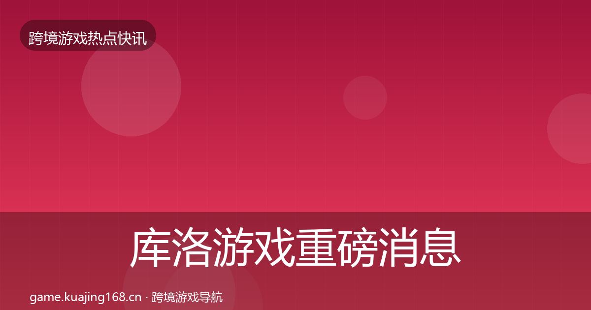 库洛游戏重磅消息入门到进阶·第3622篇