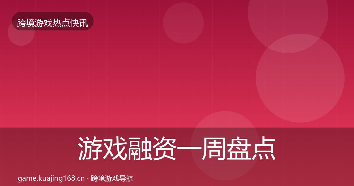 游戏融资一周盘点实践指南·第3629篇