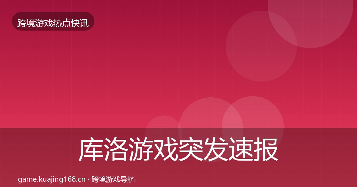 库洛游戏突发速报入门到进阶·第3632篇
