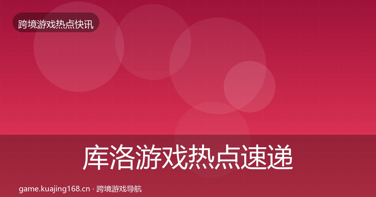 库洛游戏热点速递入门到进阶·第3642篇