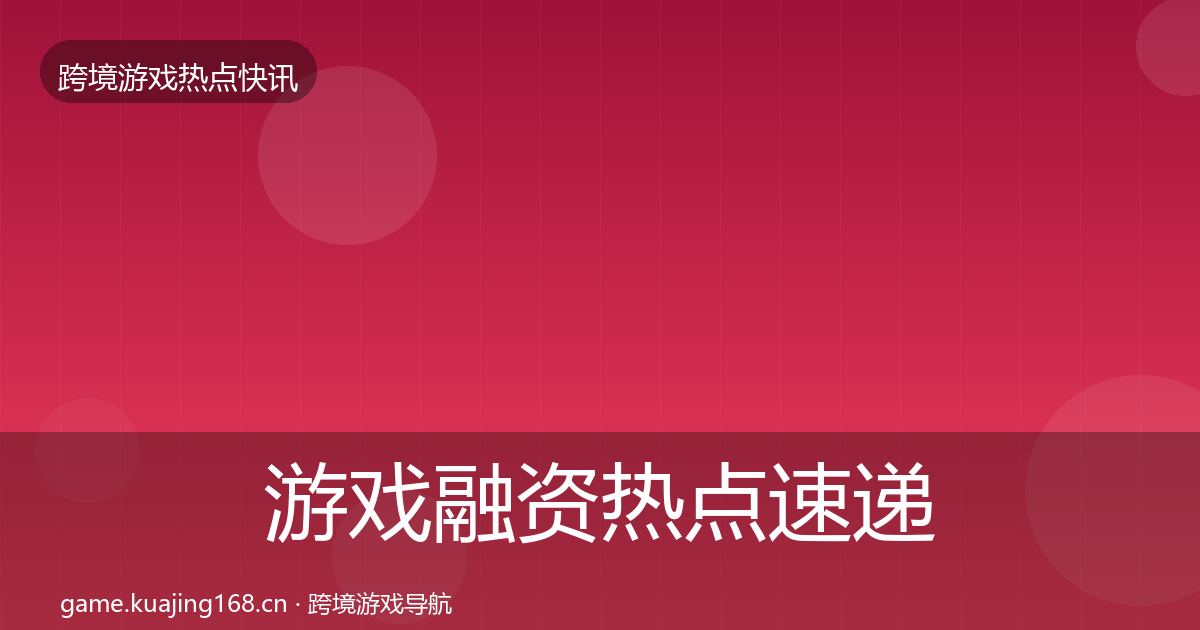 游戏融资热点速递实践指南·第3644篇