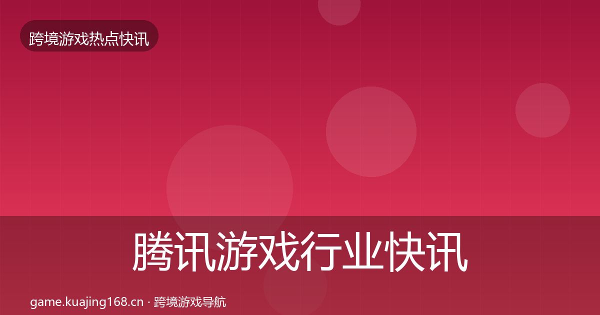 腾讯游戏行业快讯全攻略·第3646篇