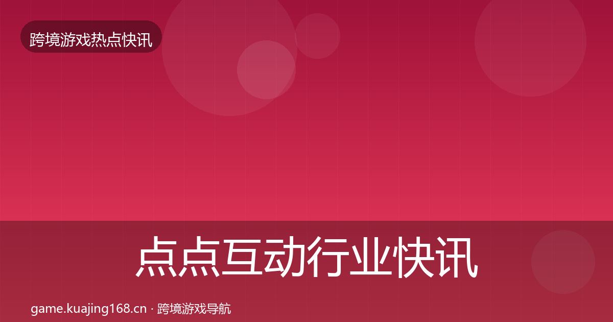 点点互动行业快讯全攻略·第3648篇