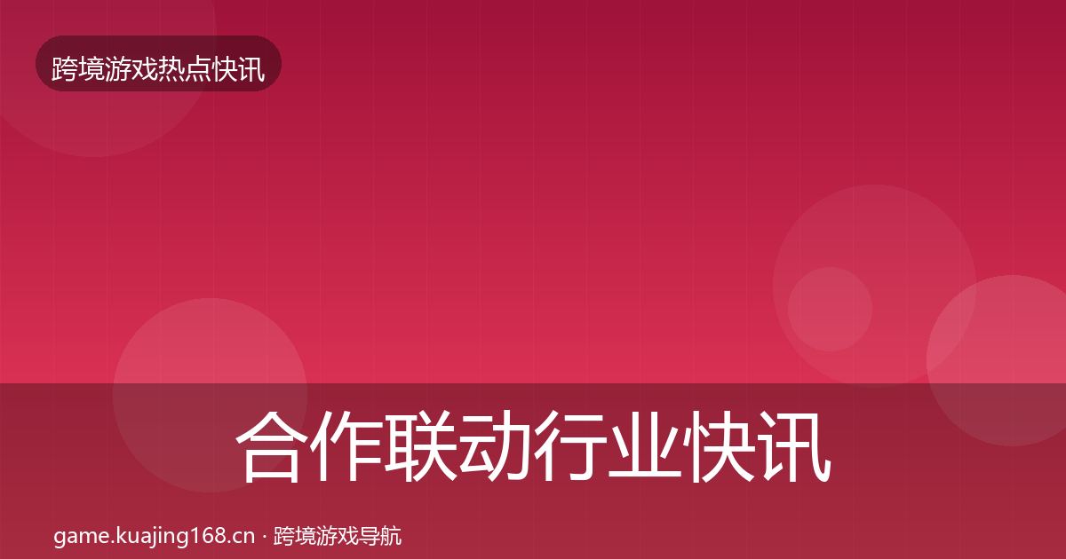 合作联动行业快讯入门到进阶·第3650篇