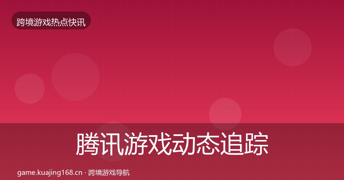 腾讯游戏动态追踪全攻略·第3651篇