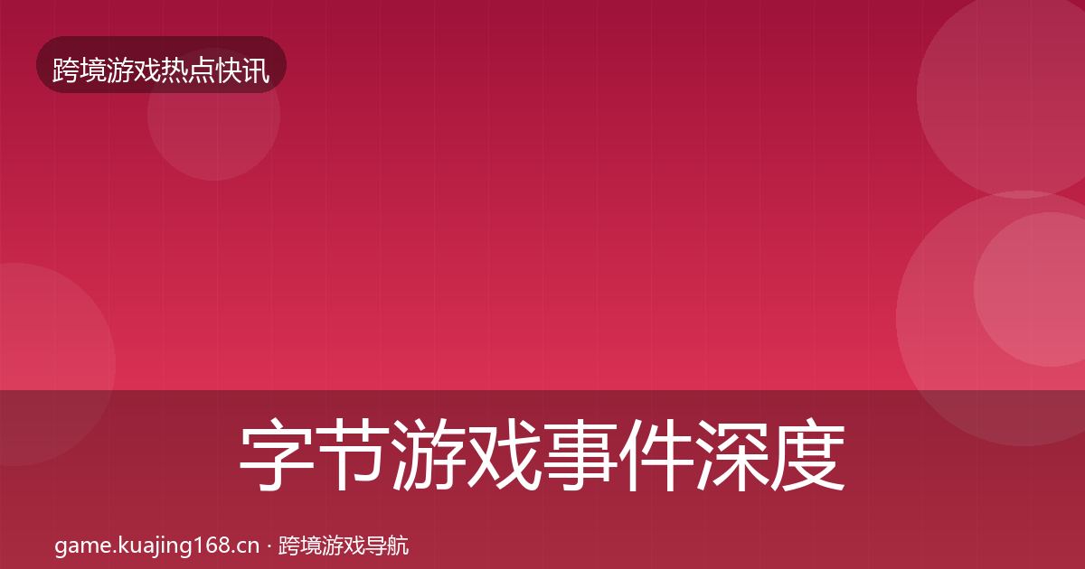 字节游戏事件深度解读实践指南·第3657篇