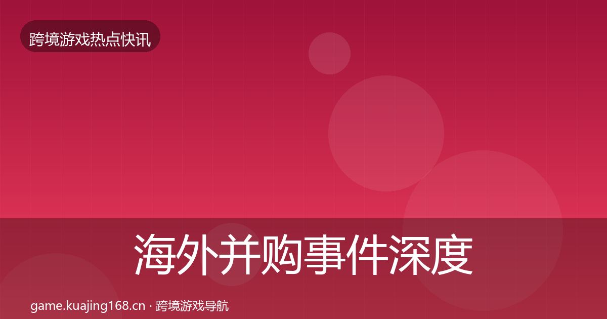 海外并购事件深度解读全攻略·第3659篇