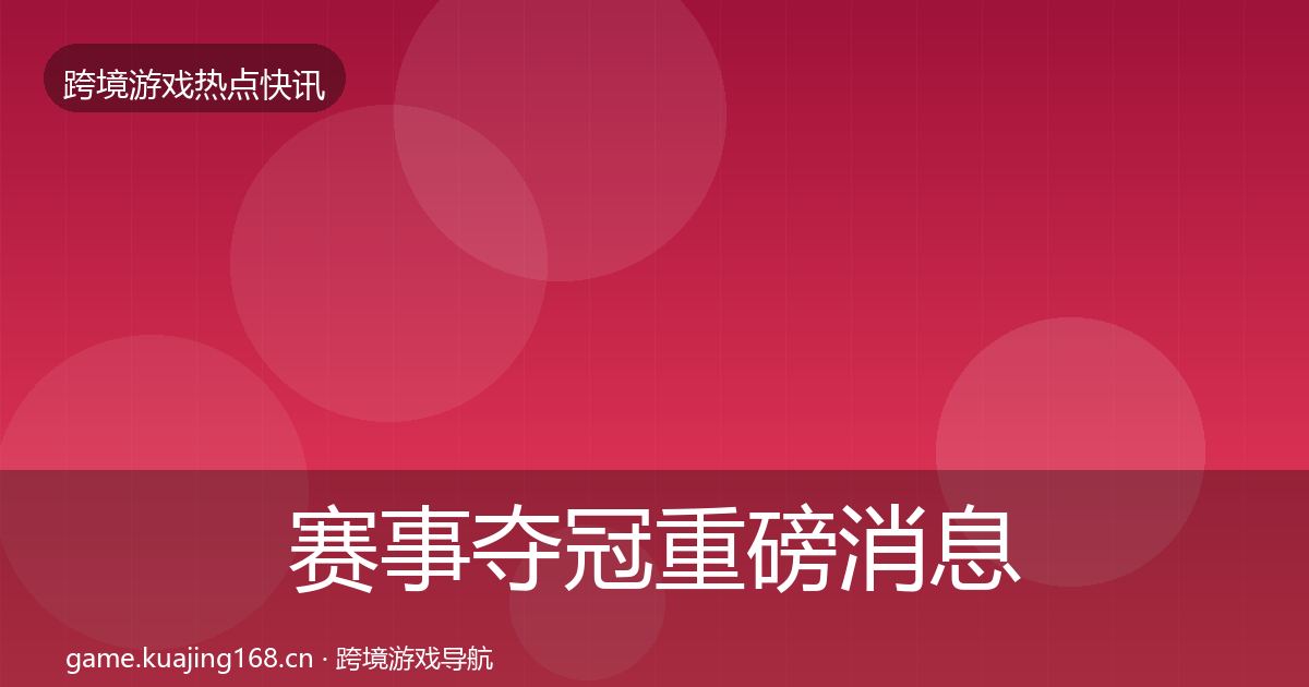 赛事夺冠重磅消息实践指南·第3665篇