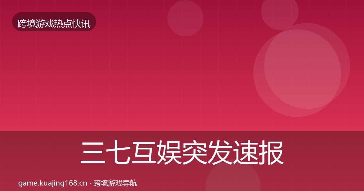 三七互娱突发速报入门到进阶·第3671篇