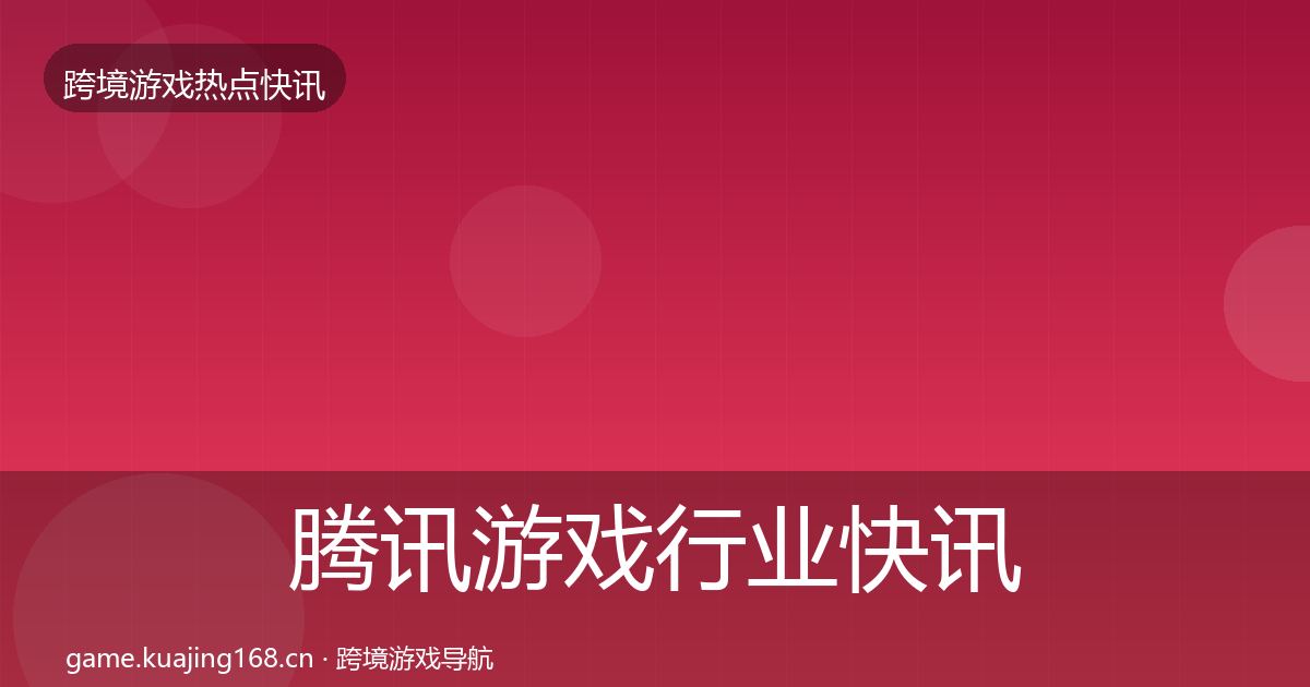 腾讯游戏行业快讯全攻略·第3686篇