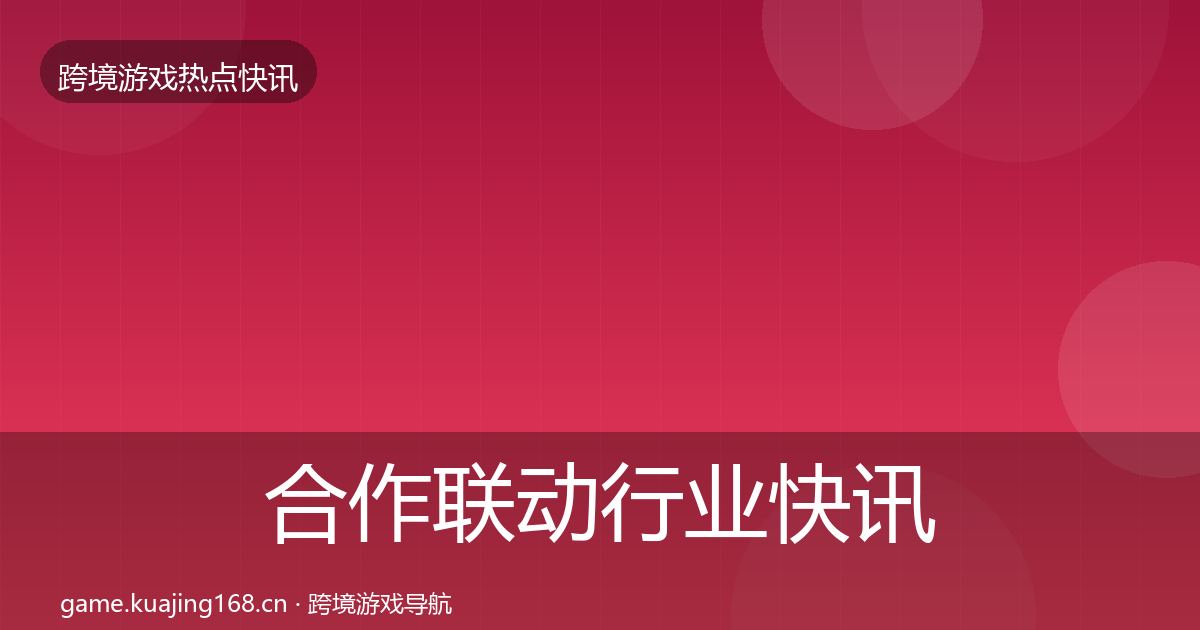 合作联动行业快讯入门到进阶·第3690篇